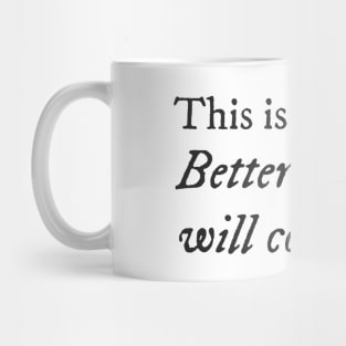 This is the time. Better days will come. Mug